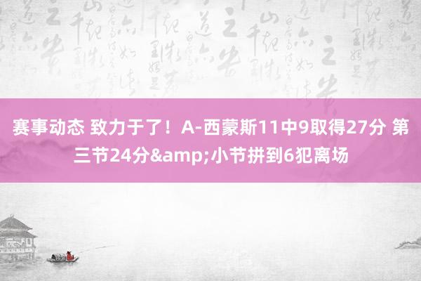 赛事动态 致力于了！A-西蒙斯11中9取得27分 第三节24分&小节拼到6犯离场
