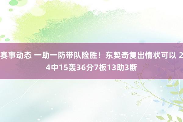 赛事动态 一助一防带队险胜！东契奇复出情状可以 24中15轰36分7板13助3断