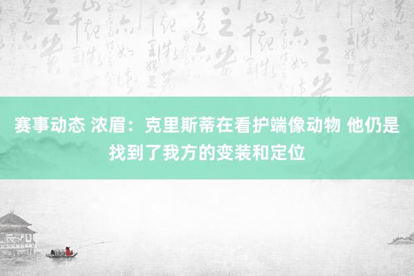 赛事动态 浓眉：克里斯蒂在看护端像动物 他仍是找到了我方的变装和定位