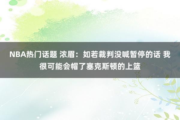 NBA热门话题 浓眉：如若裁判没喊暂停的话 我很可能会帽了塞克斯顿的上篮