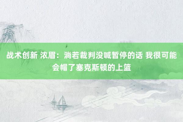 战术创新 浓眉：淌若裁判没喊暂停的话 我很可能会帽了塞克斯顿的上篮