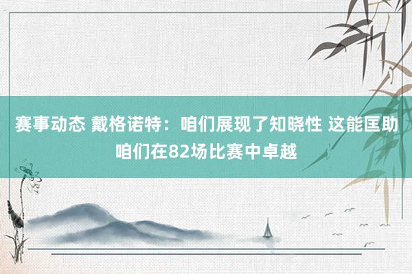 赛事动态 戴格诺特：咱们展现了知晓性 这能匡助咱们在82场比赛中卓越