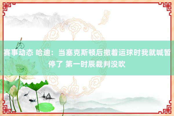 赛事动态 哈迪：当塞克斯顿后撤着运球时我就喊暂停了 第一时辰裁判没吹