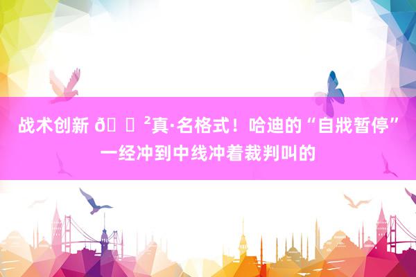 战术创新 😲真·名格式！哈迪的“自戕暂停”一经冲到中线冲着裁判叫的