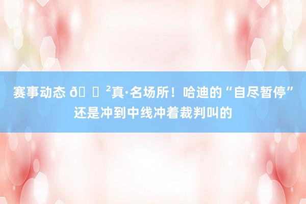 赛事动态 😲真·名场所！哈迪的“自尽暂停”还是冲到中线冲着裁判叫的