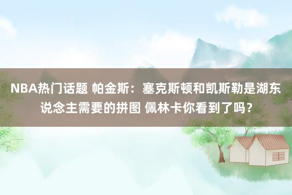 NBA热门话题 帕金斯：塞克斯顿和凯斯勒是湖东说念主需要的拼图 佩林卡你看到了吗？