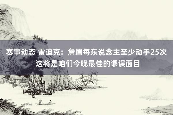 赛事动态 雷迪克：詹眉每东说念主至少动手25次 这将是咱们今晚最佳的谬误面目