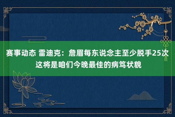 赛事动态 雷迪克：詹眉每东说念主至少脱手25次 这将是咱们今晚最佳的病笃状貌