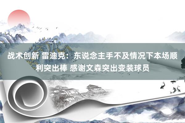 战术创新 雷迪克：东说念主手不及情况下本场顺利突出棒 感谢文森突出变装球员