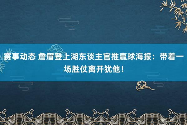 赛事动态 詹眉登上湖东谈主官推赢球海报：带着一场胜仗离开犹他！