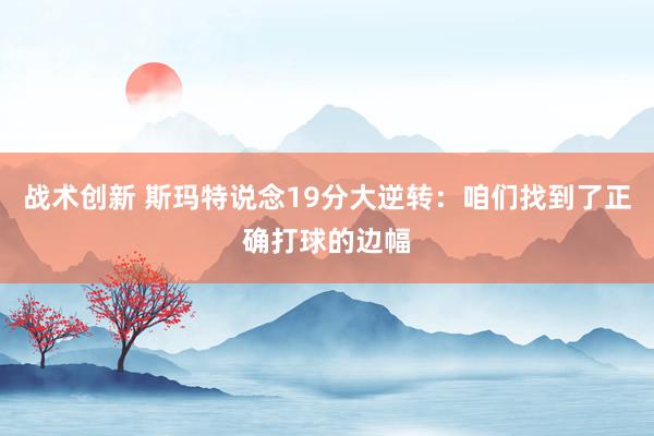 战术创新 斯玛特说念19分大逆转：咱们找到了正确打球的边幅