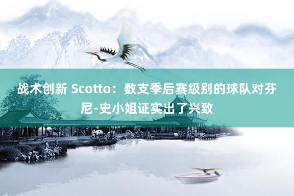 战术创新 Scotto：数支季后赛级别的球队对芬尼-史小姐证实出了兴致