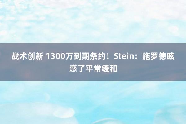 战术创新 1300万到期条约！Stein：施罗德眩惑了平常缓和