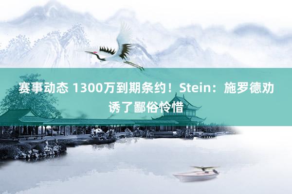 赛事动态 1300万到期条约！Stein：施罗德劝诱了鄙俗怜惜