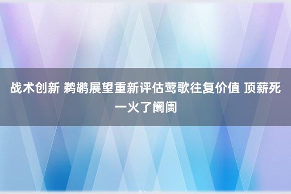 战术创新 鹈鹕展望重新评估莺歌往复价值 顶薪死一火了阛阓