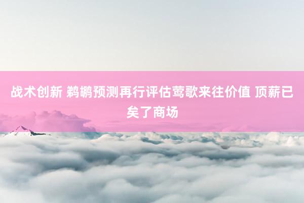 战术创新 鹈鹕预测再行评估莺歌来往价值 顶薪已矣了商场