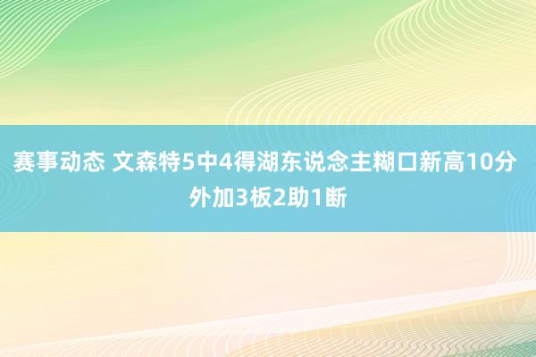 赛事动态 文森特5中4得湖东说念主糊口新高10分 外加3板2助1断