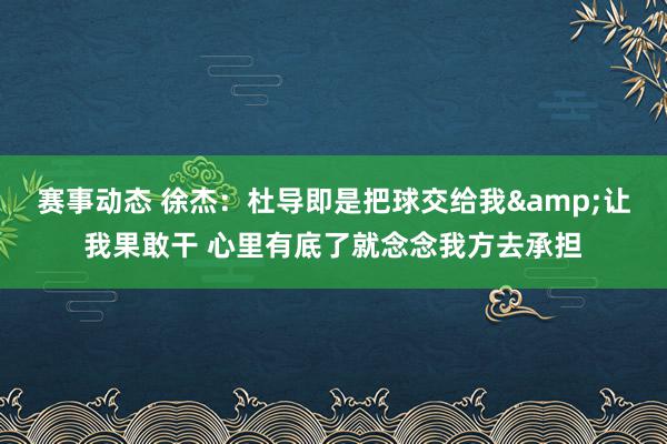 赛事动态 徐杰：杜导即是把球交给我&让我果敢干 心里有底了就念念我方去承担