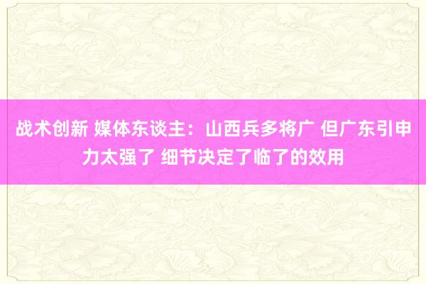 战术创新 媒体东谈主：山西兵多将广 但广东引申力太强了 细节决定了临了的效用