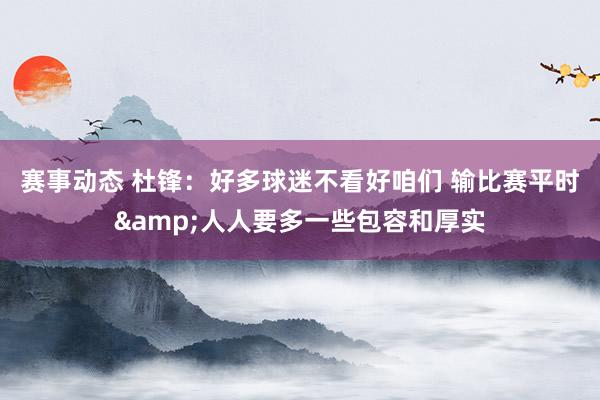 赛事动态 杜锋：好多球迷不看好咱们 输比赛平时&人人要多一些包容和厚实