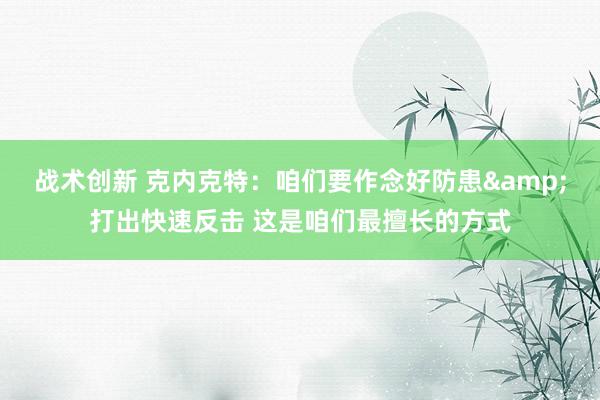 战术创新 克内克特：咱们要作念好防患&打出快速反击 这是咱们最擅长的方式