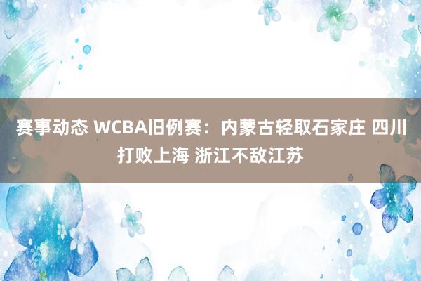 赛事动态 WCBA旧例赛：内蒙古轻取石家庄 四川打败上海 浙江不敌江苏