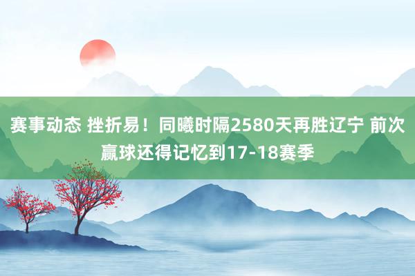 赛事动态 挫折易！同曦时隔2580天再胜辽宁 前次赢球还得记忆到17-18赛季