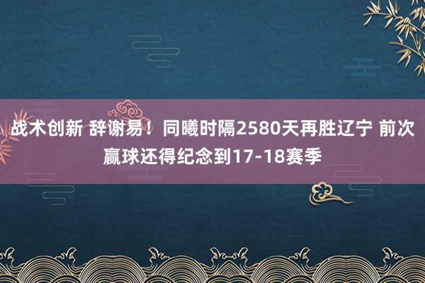 战术创新 辞谢易！同曦时隔2580天再胜辽宁 前次赢球还得纪念到17-18赛季