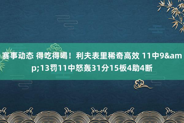 赛事动态 得吃得喝！利夫表里稀奇高效 11中9&13罚11中怒轰31分15板4助4断