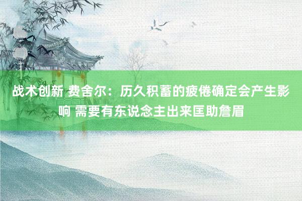 战术创新 费舍尔：历久积蓄的疲倦确定会产生影响 需要有东说念主出来匡助詹眉