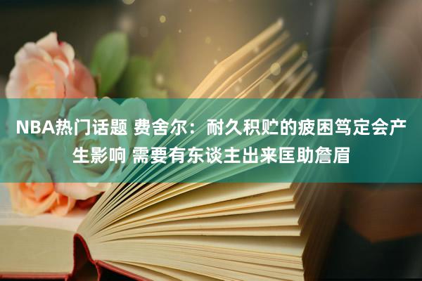 NBA热门话题 费舍尔：耐久积贮的疲困笃定会产生影响 需要有东谈主出来匡助詹眉