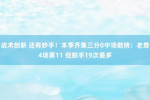 战术创新 还有妙手！本季齐集三分0中场数榜：老詹4场第11 但脱手19次最多