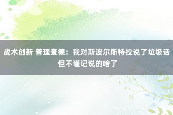 战术创新 普理查德：我对斯波尔斯特拉说了垃圾话 但不谨记说的啥了