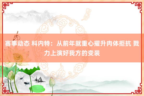 赛事动态 科内特：从前年就重心擢升肉体拒抗 戮力上演好我方的变装