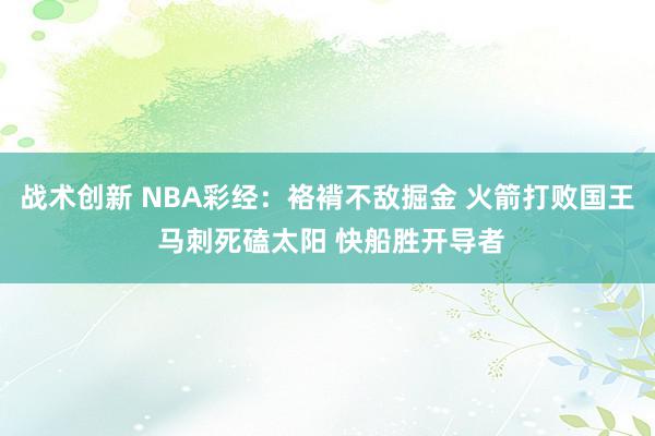 战术创新 NBA彩经：袼褙不敌掘金 火箭打败国王 马刺死磕太阳 快船胜开导者