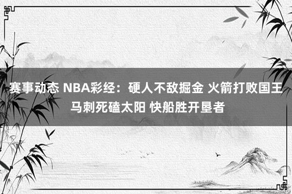 赛事动态 NBA彩经：硬人不敌掘金 火箭打败国王 马刺死磕太阳 快船胜开垦者