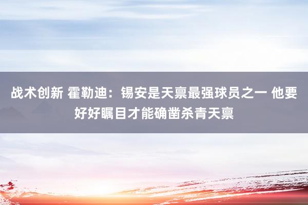 战术创新 霍勒迪：锡安是天禀最强球员之一 他要好好瞩目才能确凿杀青天禀