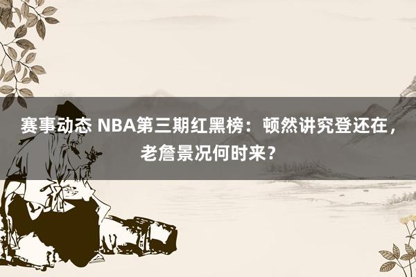 赛事动态 NBA第三期红黑榜：顿然讲究登还在，老詹景况何时来？