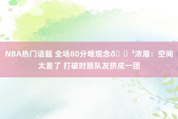 NBA热门话题 全场80分啥观念😳浓眉：空间太差了 打破时跟队友挤成一团