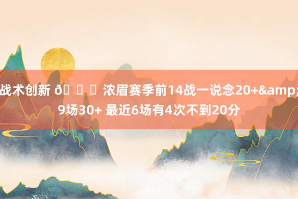 战术创新 👀浓眉赛季前14战一说念20+&9场30+ 最近6场有4次不到20分