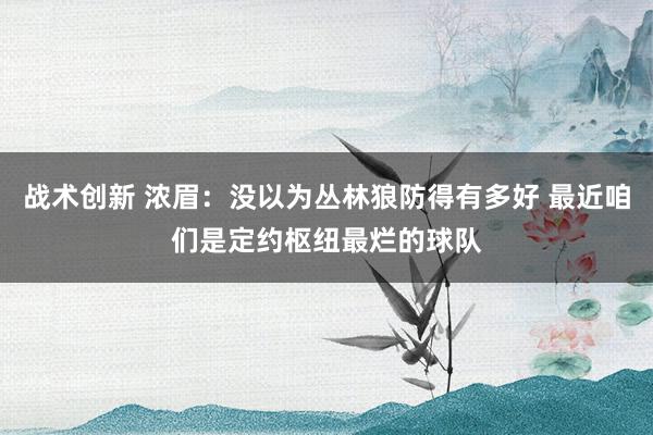 战术创新 浓眉：没以为丛林狼防得有多好 最近咱们是定约枢纽最烂的球队