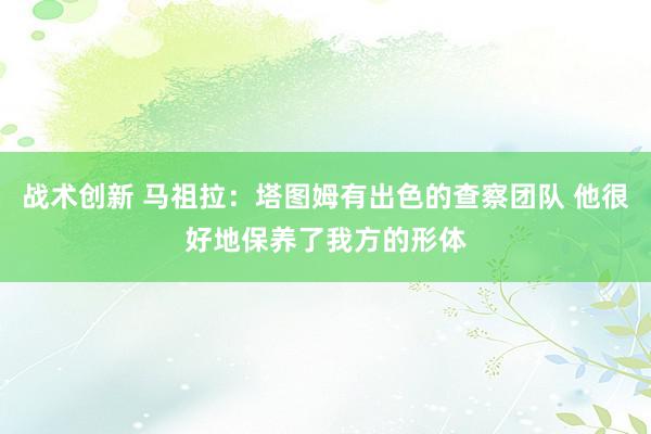 战术创新 马祖拉：塔图姆有出色的查察团队 他很好地保养了我方的形体