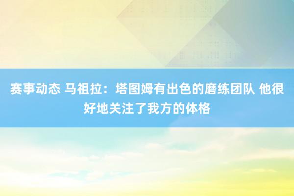 赛事动态 马祖拉：塔图姆有出色的磨练团队 他很好地关注了我方的体格