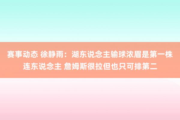 赛事动态 徐静雨：湖东说念主输球浓眉是第一株连东说念主 詹姆斯很拉但也只可排第二