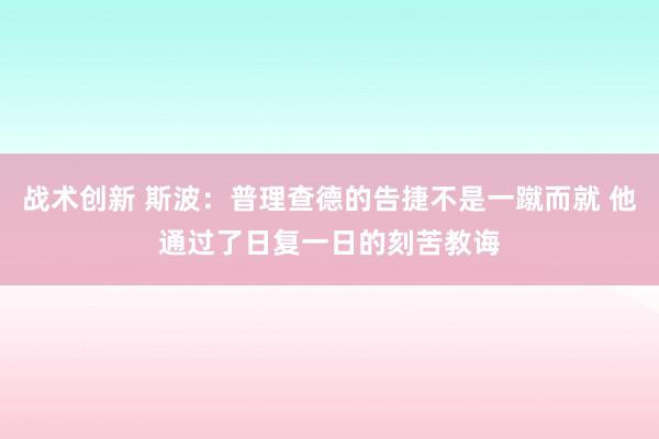 战术创新 斯波：普理查德的告捷不是一蹴而就 他通过了日复一日的刻苦教诲