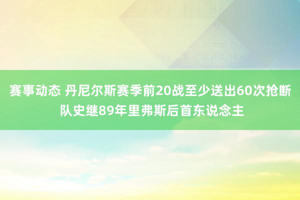 赛事动态 丹尼尔斯赛季前20战至少送出60次抢断 队史继89年里弗斯后首东说念主