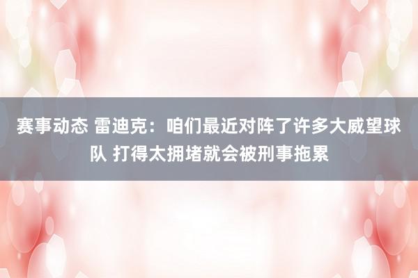 赛事动态 雷迪克：咱们最近对阵了许多大威望球队 打得太拥堵就会被刑事拖累