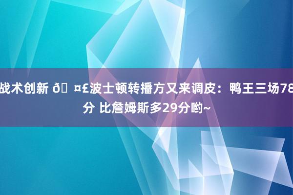 战术创新 🤣波士顿转播方又来调皮：鸭王三场78分 比詹姆斯多29分哟~