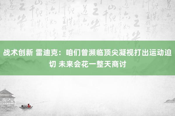 战术创新 雷迪克：咱们曾濒临顶尖凝视打出运动迫切 未来会花一整天商讨