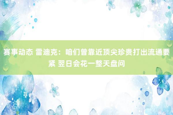 赛事动态 雷迪克：咱们曾靠近顶尖珍贵打出流通要紧 翌日会花一整天盘问